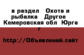  в раздел : Охота и рыбалка » Другое . Кемеровская обл.,Юрга г.